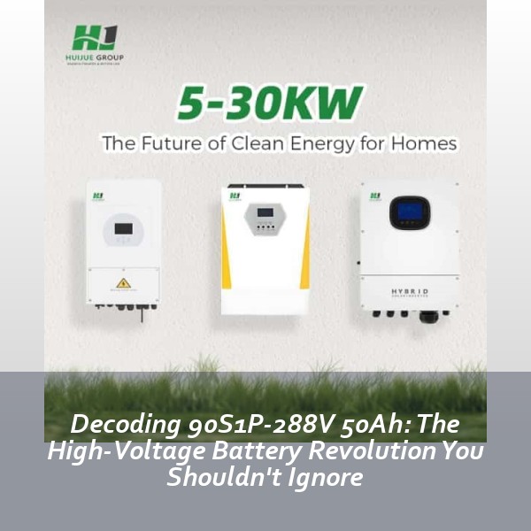 Decoding 90S1P-288V 50Ah: The High-Voltage Battery Revolution You Shouldn't Ignore